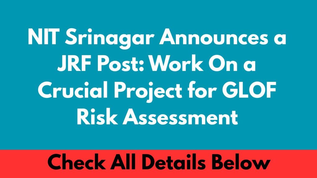 NIT Srinagar Announces a JRF Post Work On a Crucial Project for GLOF Risk Assessment