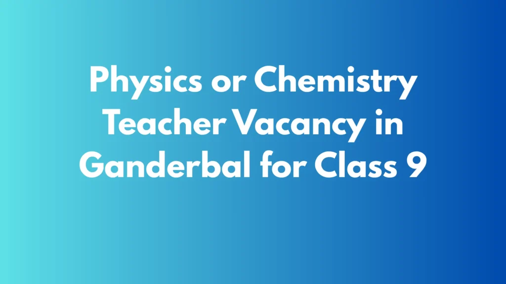 Physics or Chemistry Teacher Vacancy in Ganderbal for Class 9