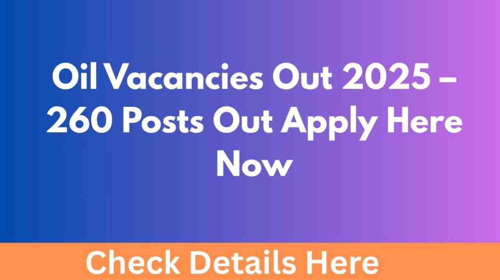 Oil Vacancies Out 2025 – 260 Posts Out Apply Here Now